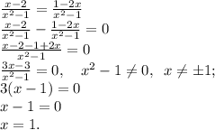 \frac{x - 2}{x^2 - 1} =\frac{1-2x}{x^2 - 1}\\\frac{x-2}{x^2-1}-\frac{1-2x}{x^2-1}=0\\\frac{x-2-1+2x}{x^2-1}=0\\\frac{3x-3}{x^2-1}=0, \quad x^2-1 \neq 0, \; \; x \neq \pm 1;\\3(x-1)=0\\x-1=0\\x=1.