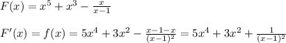 F(x)=x^5+x^3- \frac{x}{x-1} \\\\&#10;F'(x)=f(x)=5x^4+3x^2- \frac{x-1-x}{(x-1)^2} =5x^4+3x^2+ \frac{1}{(x-1)^2}