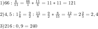 1) 66: \frac{6}{11} = \frac{66}{1}* \frac{11}{6}=11*11=121 \\ \\ 2)4,5: 1\frac{7}{8} = \frac{9}{2}: \frac{15}{8}= \frac{9}{2}* \frac{8}{15}= \frac{12}{5}= 2 \frac{2}{5}=2,4 \\ \\ 3)216 : 0,9= 240