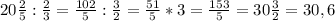 20 \frac{2}{5} : \frac{2}{3} = \frac{102}{5} : \frac{3}{2} = \frac{51}{5} *3= \frac{153}{5} = 30\frac{3}{2} =30,6