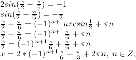 2sin(\frac{x}{2}-\frac{\pi}{6})=-1\\sin(\frac{x}{2}-\frac{\pi}{6})=-\frac{1}{2}\\\frac{x}{2}-\frac{\pi}{6}=(-1)^{n+1}arcsin\frac{1}{2}+\pi n\\\frac{x}{2}-\frac{\pi}{6}=(-1)^{n+1}\frac{\pi}{6}+\pi n\\\frac{x}{2}=(-1)^{n+1}\frac{\pi}{6}+\frac{\pi}{6}+\pi n\\x=2*(-1)^{n+1}\frac{\pi}{6}+\frac{\pi}{3}+2\pi n, \; n\in Z;