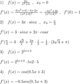 1)\quad f(x)= \frac{4x}{x^2+4} \; \; ,\; \; x_0=0\\\\f'(x)= \frac{4(x^2+4)-4x\cdot 2x}{(x^2+4)^2} =\frac{-4x^2+16}{(x^2+4)^2}\; ,\; \ f'(0)=1\\\\2)\quad f(x)=3x\cdot sinx\; \; ,\; \; x_0=\frac{\pi }{3}\\\\f'(x)=3\cdot sinx+2x\cdot cosx\\\\f'(\frac{\pi}{3}=3\cdot \frac{\sqrt3}{2} + \frac{3\pi }{3} \cdot \frac{1}{2} =\frac{1}{2}\cdot (3\sqrt3+\pi )\\\\3)\quad f(x)=2^{5x+3}\\\\f'(x)=2^{5x+3}\cdot ln2\cdot 5\\\\4)\quad f(x)=cos(0.5x+3)\\\\f'(x)=-0.5sin(0,5x+3)