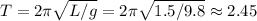 T = 2\pi\sqrt{L/g} = 2\pi\sqrt{1.5/9.8}\approx2.45