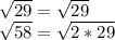 \sqrt{29} = \sqrt{29} \\ &#10; \sqrt{ 58} = \sqrt{2*29}