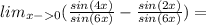 lim_{x-0}(\frac{sin(4x)}{sin(6x)}-\frac{sin(2x)}{sin(6x)})=