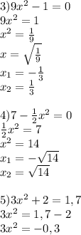 3)9x^2-1=0 \\ 9 x^{2} =1 \\ x^{2} = \frac{1}{9} \\ x= \sqrt{ \frac{1}{9} } \\ x_1=- \frac{1}{3} \\ x_2= \frac{1}{3} \\ \\ 4)7- \frac{1}{2} x^2=0 \\ \frac{1}{2} x^{2} =7 \\ x^{2} =14 \\ x_1=- \sqrt{14} \\ x_2= \sqrt{14} \\ \\ 5)3x^2+2=1,7 \\ 3 x^{2} =1,7-2 \\ 3 x^{2} =-0,3