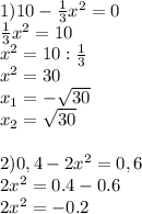 1) 10- \frac{1}{3} x^2=0 \\ \frac{1}{3} x^{2} =10 \\ x^{2} =10: \frac{1}{3} \\ x^{2} =30 \\ x_{1}=- \sqrt{30} \\ x_{2}= \sqrt{30} \\ \\ 2)0,4-2x^2=0,6 \\ 2 x^{2} =0.4-0.6 \\ 2 x^{2} =-0.2