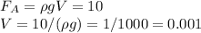 F_A = \rho g V = 10\\&#10;V = 10/(\rho g) = 1/1000 = 0.001