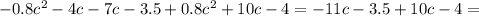 -0.8c^2-4c-7c-3.5+0.8c^2+10c-4=-11c-3.5+10c-4=