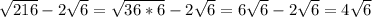 \sqrt{216} -2 \sqrt{6}= \sqrt{36*6} -2 \sqrt{6}=6 \sqrt{6}-2 \sqrt{6}=4 \sqrt{6}