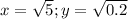 x= \sqrt{5}; y= \sqrt{0.2}