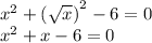 {x}^{2} + {( \sqrt{x} )}^{2} - 6 = 0 \\ {x}^{2} + x - 6 = 0 \\