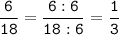 \tt\displaystyle\frac{6}{18}=\frac{6:6}{18:6}=\frac{1}{3}