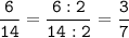 \tt\displaystyle\frac{6}{14}=\frac{6:2}{14:2}=\frac{3}{7}