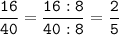 \tt\displaystyle\frac{16}{40}=\frac{16:8}{40:8}=\frac{2}{5}