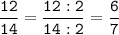 \tt\displaystyle\frac{12}{14}=\frac{12:2}{14:2}=\frac{6}{7}