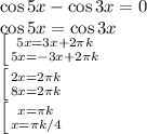 \cos 5x - \cos 3x =0\\&#10;\cos 5x = \cos 3x\\&#10;\left [ {{5x=3x+2\pi k} \atop {5x = -3x + 2\pi k}} \right.\\&#10;\left [ {{2x=2\pi k} \atop {8x = 2\pi k}} \right.\\&#10;\left [ {{x=\pi k} \atop {x = \pi k/4}} \right.\\&#10;&#10;&#10;