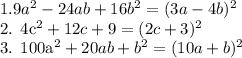 1. 9a^2 - 24ab + 16b^2 = (3a - 4b)^2&#10;&#10;2. 4c^2 + 12c + 9 = (2c + 3)^2&#10;&#10;3. 100a^2 + 20ab + b^2 = (10a + b)^2