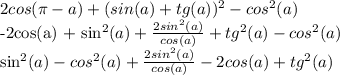 2cos( \pi -a) + (sin(a) +tg(a))^2 - cos^2(a)&#10;&#10;-2cos(a) + sin^2(a) + \frac{2sin^2(a)}{cos(a)} + tg^2(a) - cos^2(a)&#10;&#10;sin^2(a) - cos^2(a) + \frac{2sin^2(a)}{cos(a)} - 2cos(a) + tg^2(a)&#10;