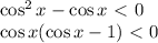 \cos^2 x-\cos x\ \textless \ 0\\&#10;\cos x(\cos x-1) \ \textless \ 0