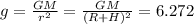 g = \frac{GM}{r^2} = \frac{GM}{(R+H)^2} = 6.272