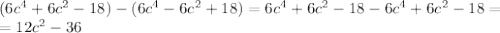 (6c^4+6c^2-18)-(6c^4-6c^2+18) =6c^4+6c^2-18-6c^4+6c^2-18= \\ =12c^2-36