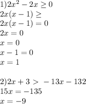 1)2 x^{2} -2x \geq 0 \\ 2x(x-1) \geq \\ 2x(x-1) =0 \\ 2x=0 \\ x=0 \\ x-1=0 \\ x=1 \\ \\ 2)2x + 3 \ \textgreater \ -13x - 132 \\ 15x=-135 \\ x=-9