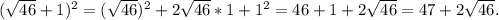 ( \sqrt{46}+1)^2= (\sqrt{46})^2+2 \sqrt{46}*1+1^2=46+1+2 \sqrt{46}=47+2 \sqrt{46}.