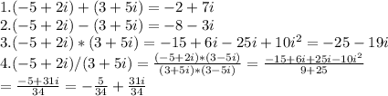 1. (-5+2i)+(3+5i)=-2+7i \\ &#10;2. (-5+2i)-(3+5i)=-8-3i \\ &#10;3. (-5+2i)*(3+5i)=-15+6i-25i+10i^{2}=-25-19i \\ &#10;4. (-5+2i)/(3+5i)= \frac{(-5+2i)*(3-5i)}{(3+5i)*(3-5i)} = \frac{-15+6i+25i-10i^{2} }{9+25} \\ &#10;= \frac{-5+31i}{34}= -\frac{5}{34} + \frac{31i}{34}