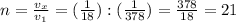 n= \frac{v_x}{v_1}= (\frac{1}{18}): (\frac{1}{378} )= \frac{378}{18} =21