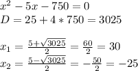 x^2-5x-750=0 \\ &#10;D=25+4*750=3025 \\ \\ &#10;x_1= \frac{5+\sqrt{3025}}{2}= \frac{60}{2}=30 \\ &#10;x_2= \frac{5-\sqrt{3025}}{2}= -\frac{50}{2}=-25