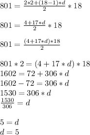 801=\frac{2*2+(18-1)*d}{2}*18\\\\801=\frac{4+17*d}{2}*18\\\\801=\frac{(4+17*d)*18}{2}\\\\801*2=(4+17*d)*18\\1602=72+306*d\\1602-72=306*d\\1530=306*d\\\frac{1530}{306}=d\\\\5=d\\d=5