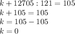 k+12705:121=105 \\ k+105=105 \\ k=105-105 \\ k=0