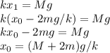 kx_1 = Mg\\&#10;k(x_0-2mg/k) = Mg\\&#10;kx_0 - 2mg = Mg\\&#10;x_0 = (M+2m)g/k