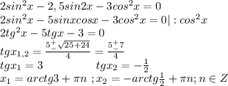 2sin^2x-2,5sin2x-3cos^2x = 0\\2sin^2x-5sinxcosx-3cos^2x=0|:cos^2x\\2tg^2x-5tgx-3=0\\tgx_{1,2}=\frac{5^+_-\sqrt{25+24}}{4}=\frac{5^+_-7}{4}\\tgx_1=3\ \ \ \ \ \ \ \ \ \ \ \ \ \ tgx_2=-\frac{1}{2}\\x_1=arctg3+\pi n\ ;x_2=-arctg\frac{1}{2}+\pi n;n\in Z