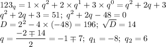 \displaystyle 123_q=1\times q^2+2\times q^1+3\times q^0=q^2+2q+3 \\ &#10;q^2+2q+3=51; \ q^2+2q-48=0 \\ &#10;D=2^2-4\times(-48)=196; \ \sqrt D=14 \\ &#10;q= \frac{-2\mp 14}{2}=-1\mp7; \ q_1=-8; \ q_2=6