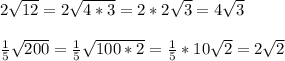 2 \sqrt{12}=2 \sqrt{4*3}=2*2 \sqrt{3}=4 \sqrt{3} \\ \\ \frac{1}{5} \sqrt{200}=\frac{1}{5} \sqrt{100*2}=\frac{1}{5}*10 \sqrt{2} =2 \sqrt{2}