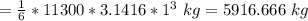 =\frac{1}{6}*11300*3.1416*1^3\ kg=5916.666\ kg