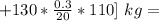 +130*\frac{0.3}{20}*110]\ kg=