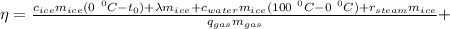 \eta =\frac{c_{ice}m_{ice}(0\ {}^0C-t_0)+\lambda m_{ice}+c_{water}m_{ice}(100\ {}^0C-0\ {}^0C)+r_{steam}m_{ice}}{q_{gas}m_{gas}}}+