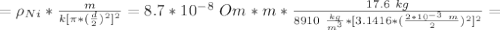 =\rho_{Ni}*\frac{m}{k[\pi*(\frac{d}{2})^2]^2}=8.7*10^{-8}\ Om*m* \frac{17.6\ kg}{8910\ \frac{kg}{m^3}*[3.1416*(\frac{2*10^{-3}\ m}{2})^2]^2}=