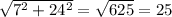 \sqrt{7^{2}+ 24^{2} } = \sqrt{625} =25