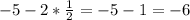 -5-2* \frac{1}{2} =-5-1=-6