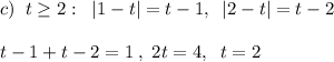 c)\; \; t \geq 2:\; \; |1-t|=t-1,\; \; |2-t|=t-2\\\\t-1+t-2=1\; ,\; 2t=4,\; \; t=2