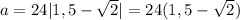 a=24|1,5-\sqrt{2}|=24(1,5-\sqrt{2})