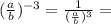 (\frac{a}{b})^{-3} = \frac{1}{ (\frac{a}{b})^{3} } =