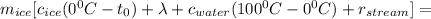 m_{ice}[c_{ice}(0{}^0C-t_0)+\lambda+c_{water}(100{}^0C-0{}^0C)+r_{stream}]=