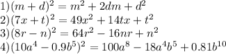 1) (m+d)^2=m^2+2dm+d^2 \\ 2) (7x+t)^2=49x^2+14tx+t^2 \\ 3) (8r-n)^2 =64&#10;r^2-16nr+n^2 \\ 4) (10a^4-0.9b^5)^2=100a^8-18a^4b^5+0.81b^{10}&#10;