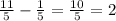 \frac{11}{5} - \frac{1}{5} = \frac{10}{5} =2 &#10;