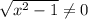 \sqrt{x^2-1} \neq 0